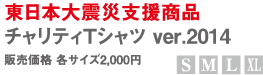 東日本大震災支援商品 チャリティTシャツ ver.2014『S,M,L,LL』販売価格 各サイズ2,000円